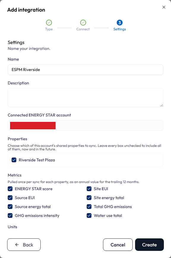 Step 3, Settings, of the Add integration dialog, with Type and Connect already showing green check marks. A filled Name field sits at the top above an empty Description box, then Connected ENERGY STAR account showing the verified account and its id. A Properties section follows, with the hint that leaving every box unchecked includes all of them now and in the future, and one ticked property checkbox. Metrics comes next, noted as pulled once per sync for each property as an annual value for the trailing 12 months, with eight ticked checkboxes laid out in two columns: ENERGY STAR score and Site EUI, Source EUI and Site energy total, Source energy total and Total GHG emissions, GHG emissions intensity and Water use total. A Units heading is visible at the lower edge, and Back, Cancel and Create buttons run along the bottom.