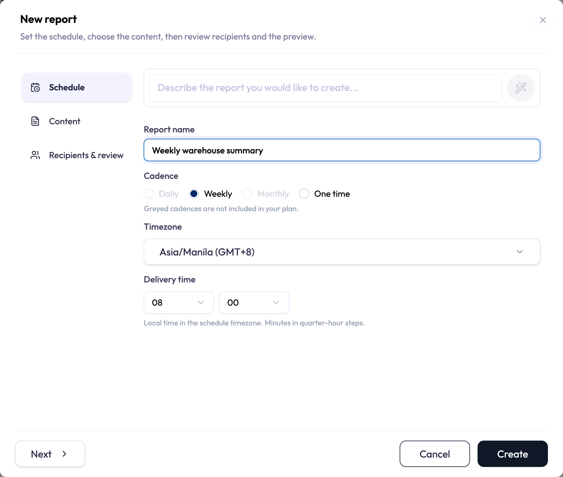 New report dialog on the Schedule step. A left rail lists Schedule, Content, and Recipients and review. A field reading Describe the report you would like to create sits at the top, then Report name filled in with Weekly warehouse summary, then a Cadence row of radio buttons in which Daily and Monthly are greyed out, Weekly is selected and One time is available, above a note reading Greyed cadences are not included in your plan. A Timezone select and a Delivery time of 08 and 00 follow, with a note that minutes go in quarter-hour steps.